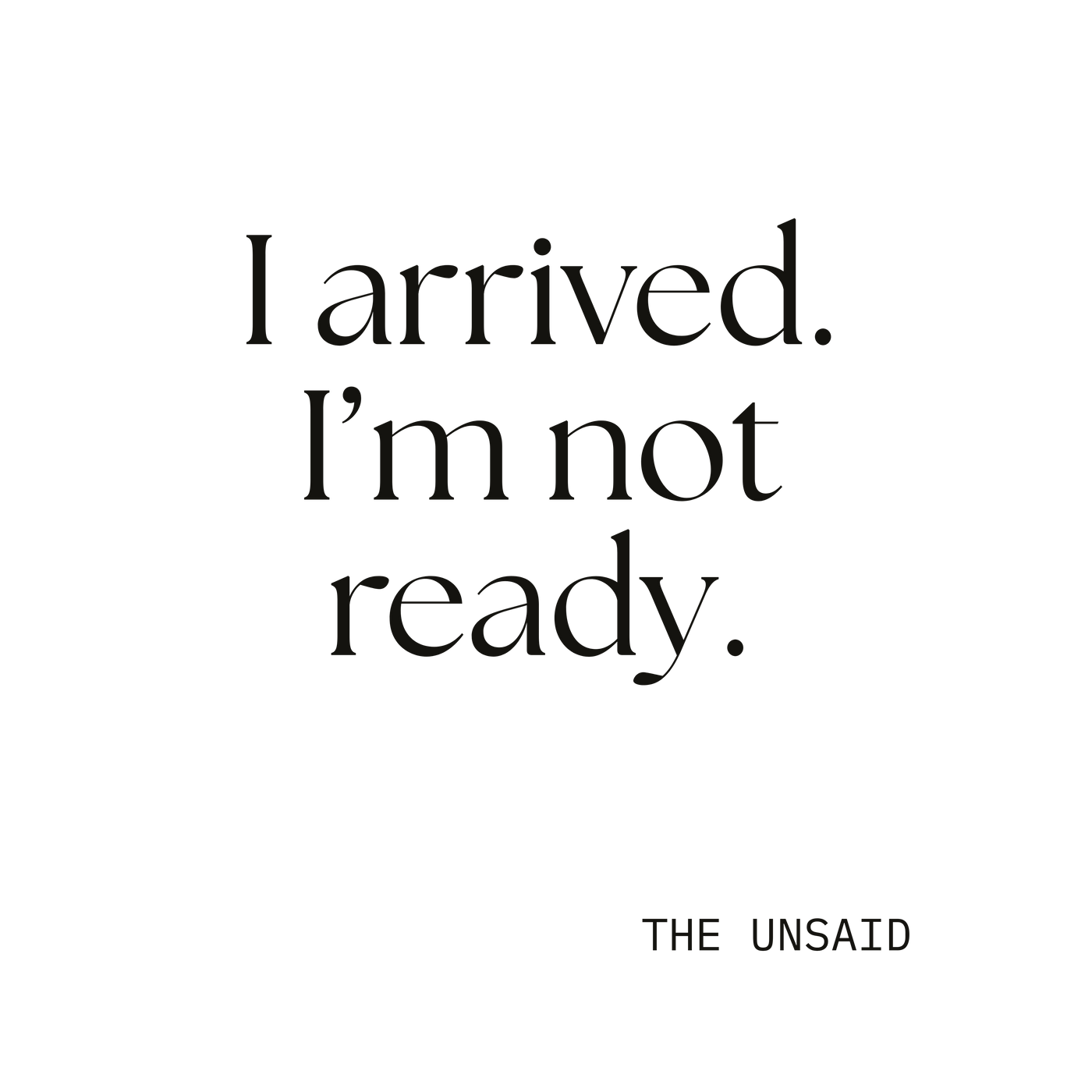 I arrived. I’m not ready.