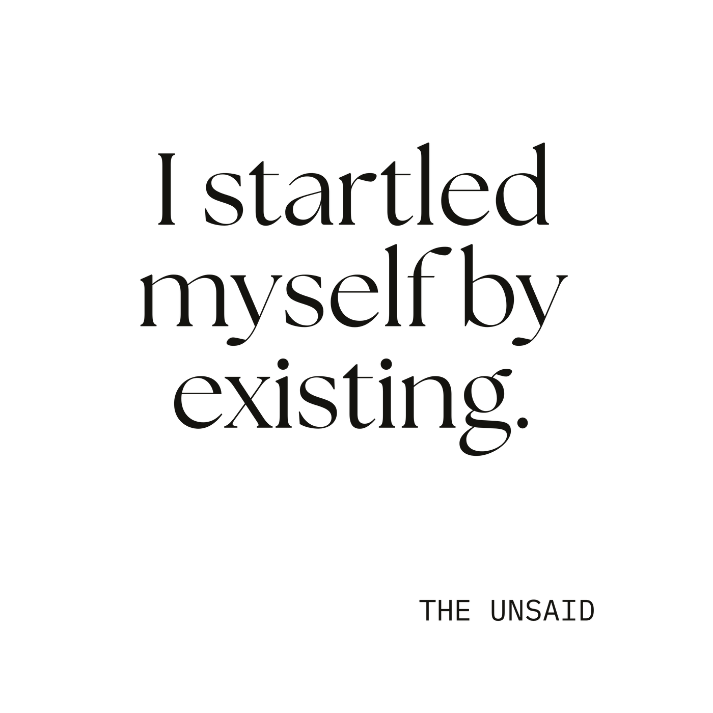 I startled myself by existing.