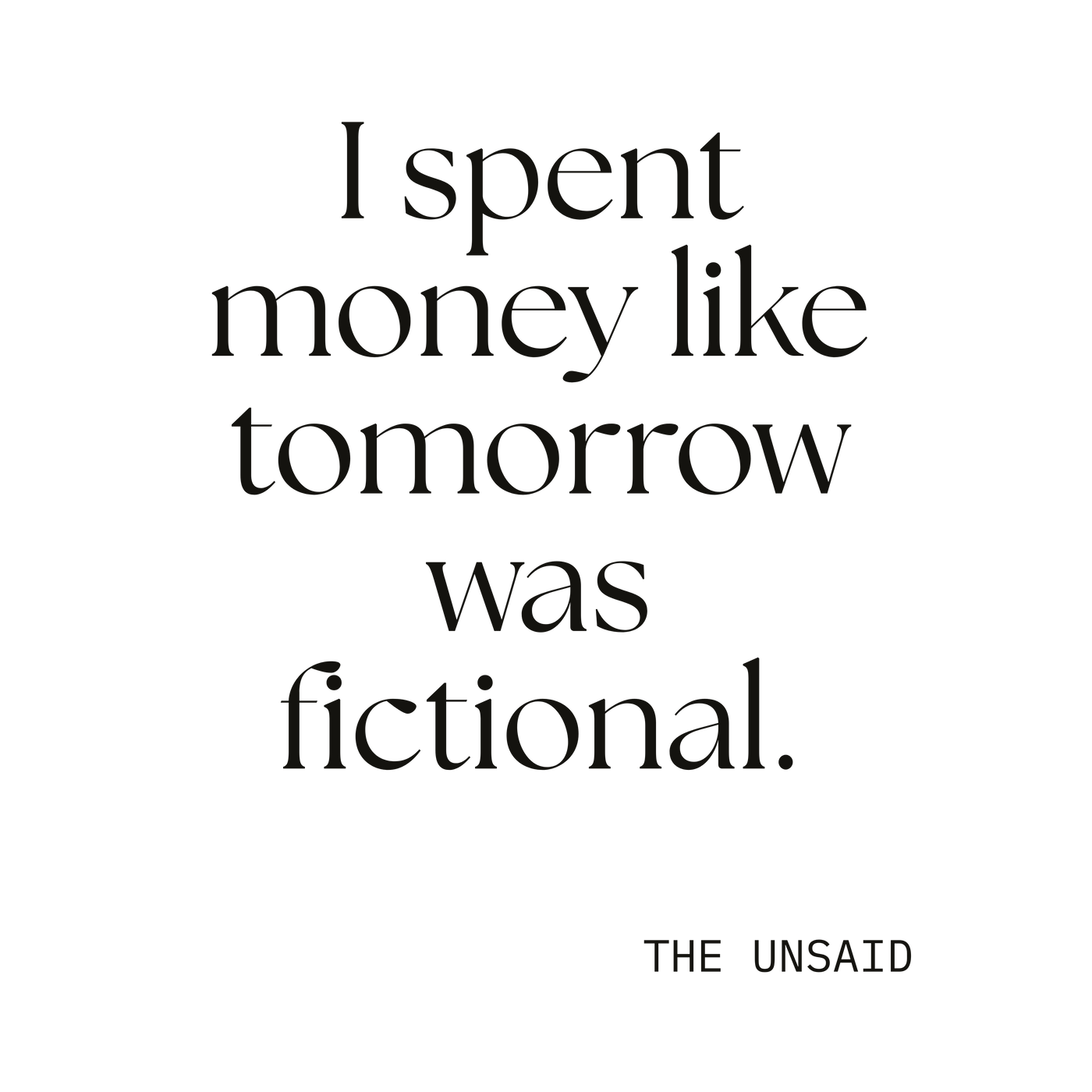 I spent money like tomorrow was fictional.