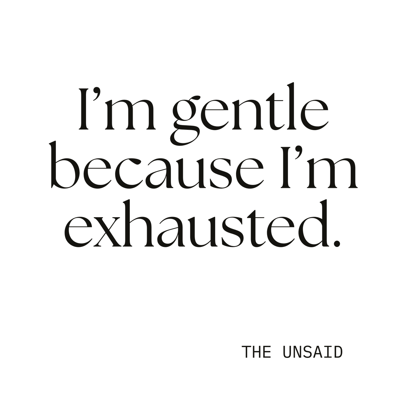 I’m gentle because I’m exhausted.