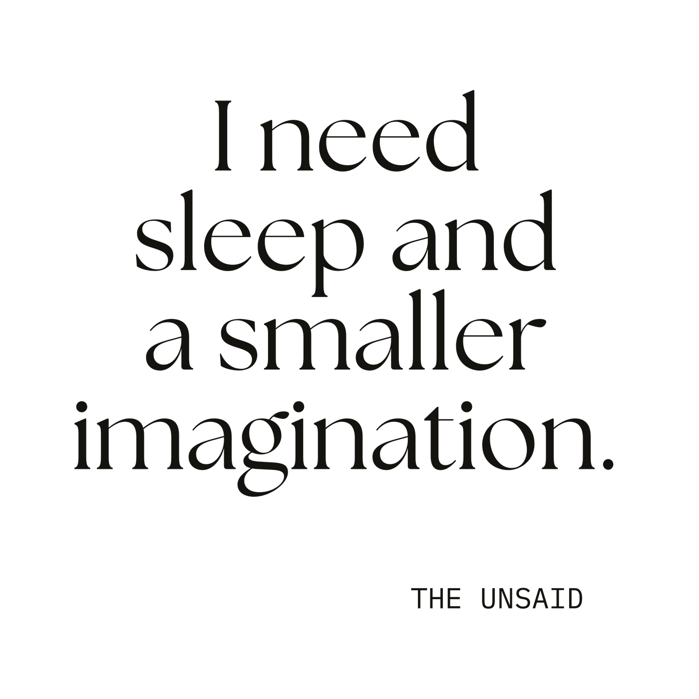 I need sleep and a smaller imagination.