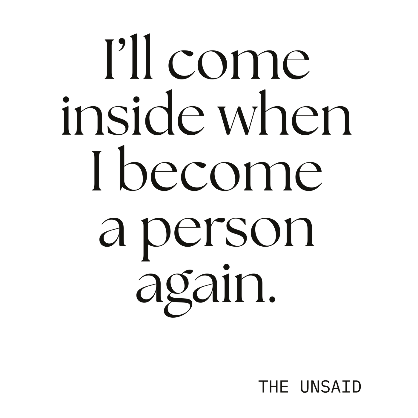 I’ll come inside when I become a person again.