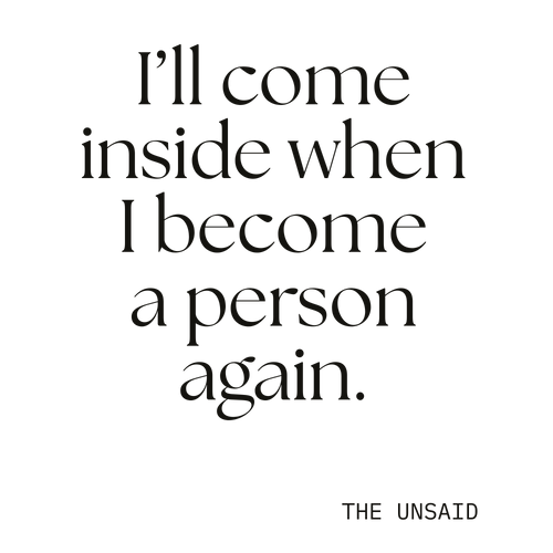 I’ll come inside when I become a person again.