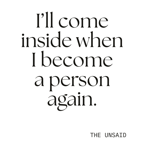 I’ll come inside when I become a person again.