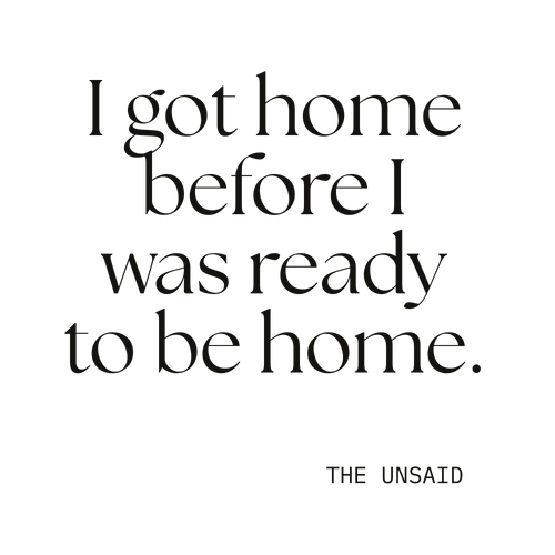 I got home before I was ready to be home.