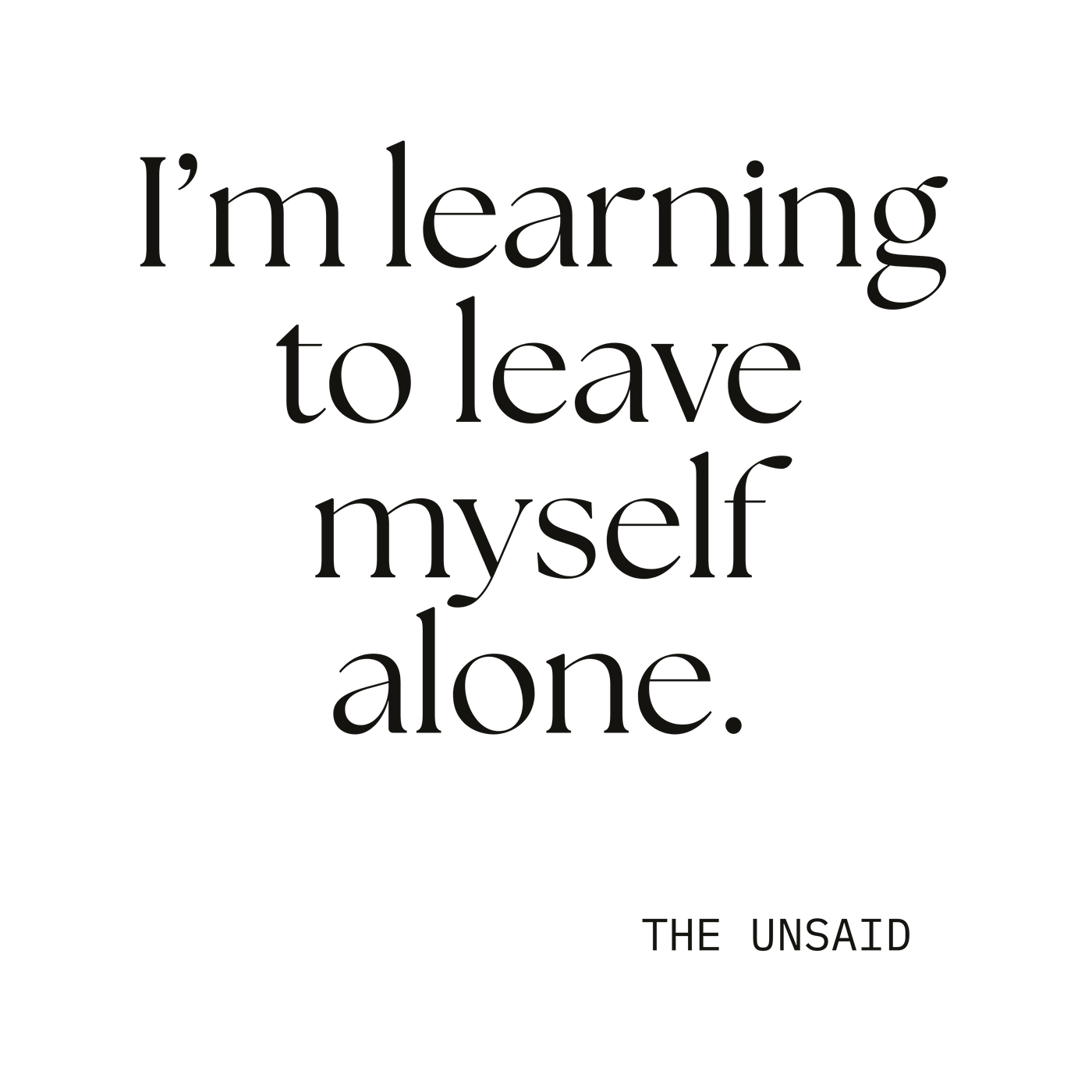 I’m learning to leave myself alone.