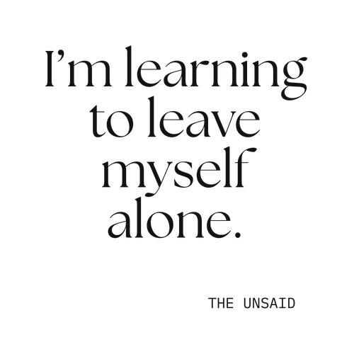 I’m learning to leave myself alone.