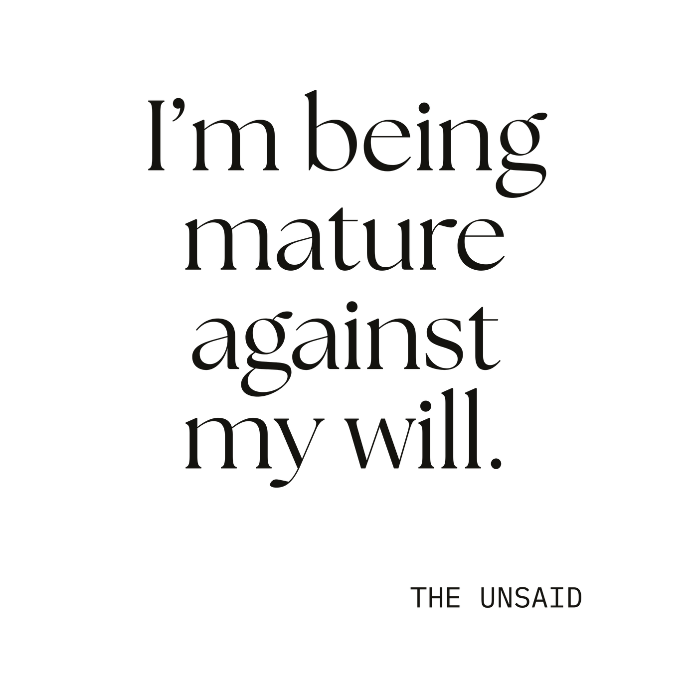 I’m being mature against my will.