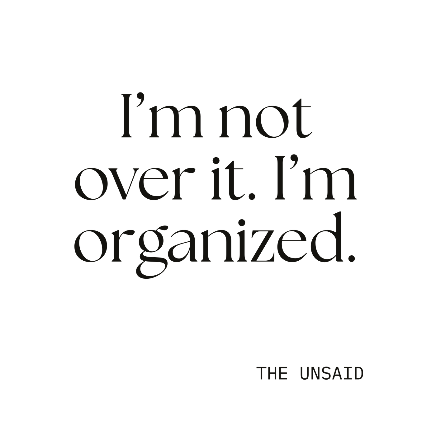 I’m not over it. I’m organized.