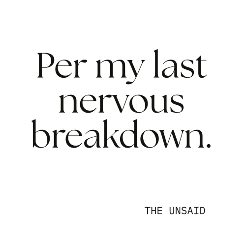 Per my last nervous breakdown.