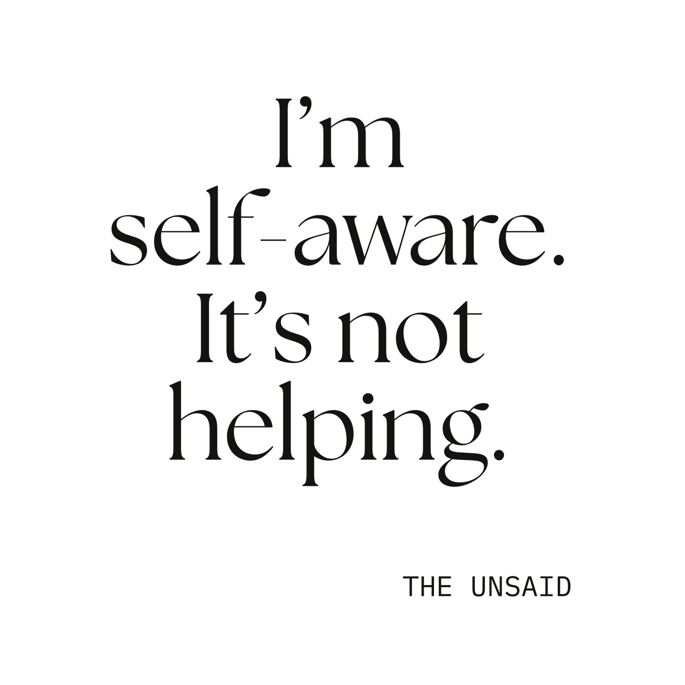 I’m self-aware. It’s not helping.