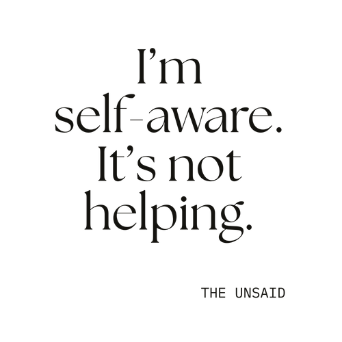 I’m self-aware. It’s not helping.