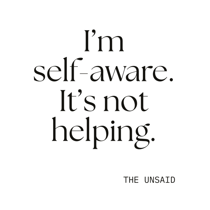 I’m self-aware. It’s not helping.