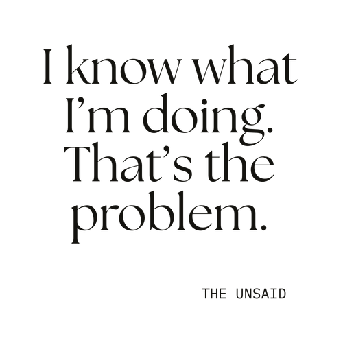 I know what I’m doing. That’s the problem.