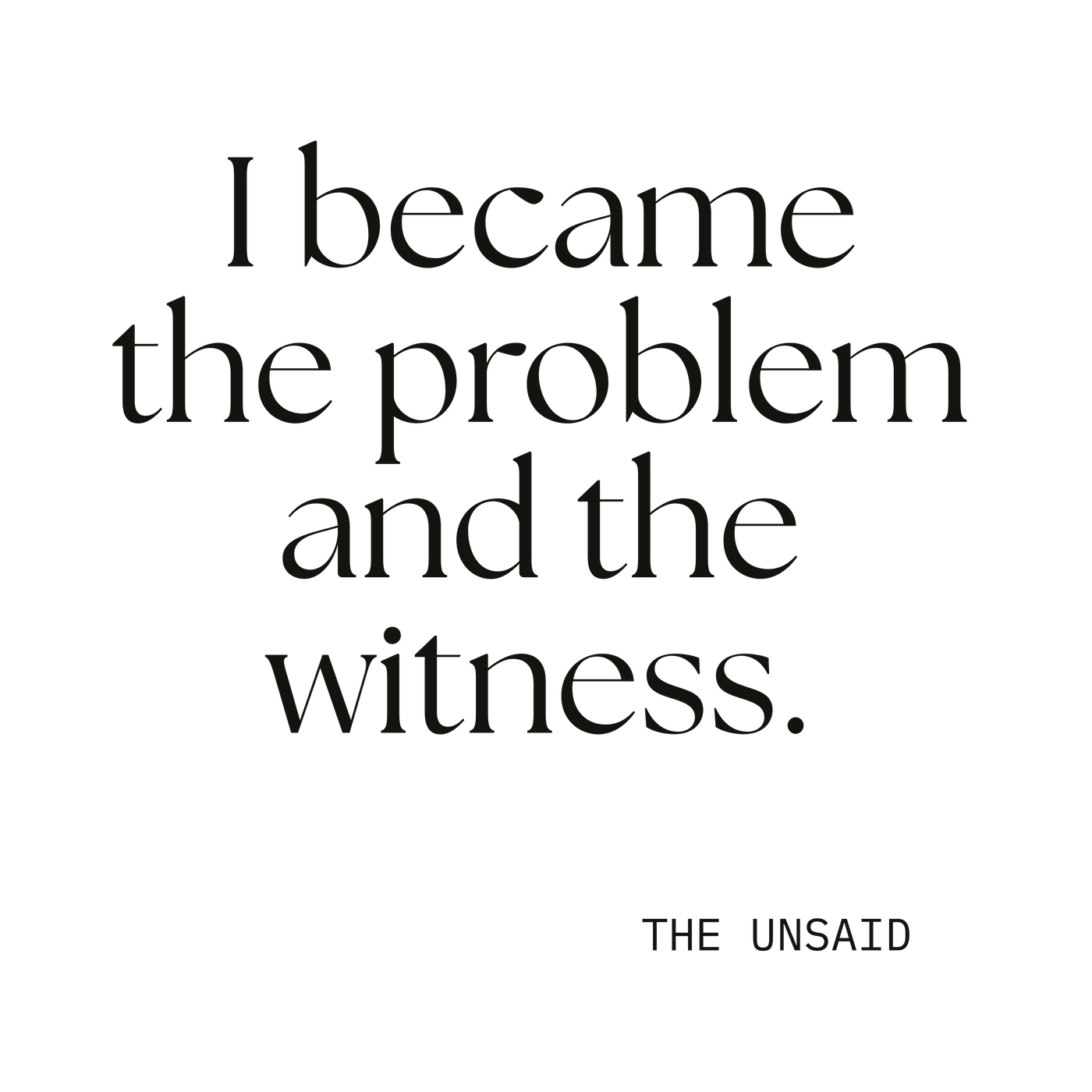 I became the problem and the witness.