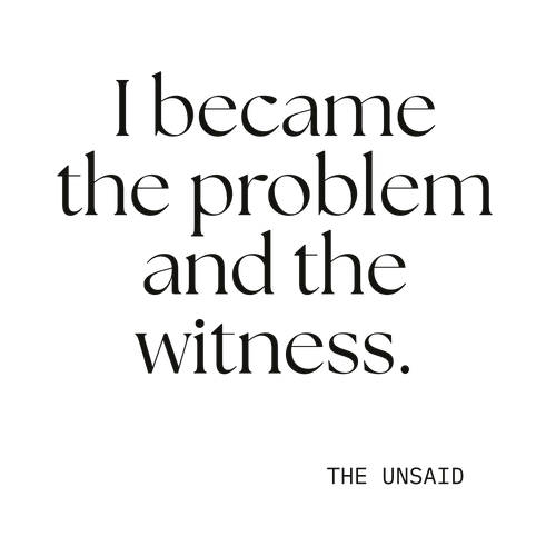 I became the problem and the witness.