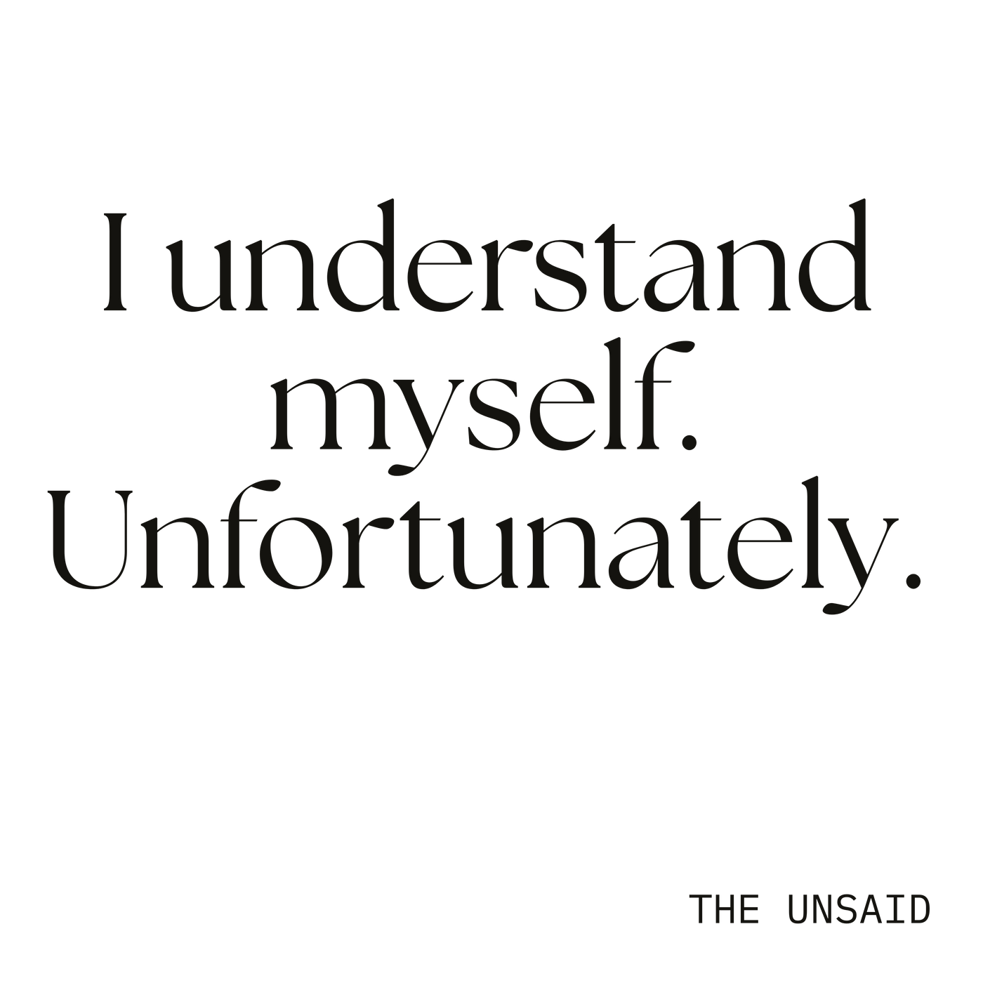 I understand myself. Unfortunately.