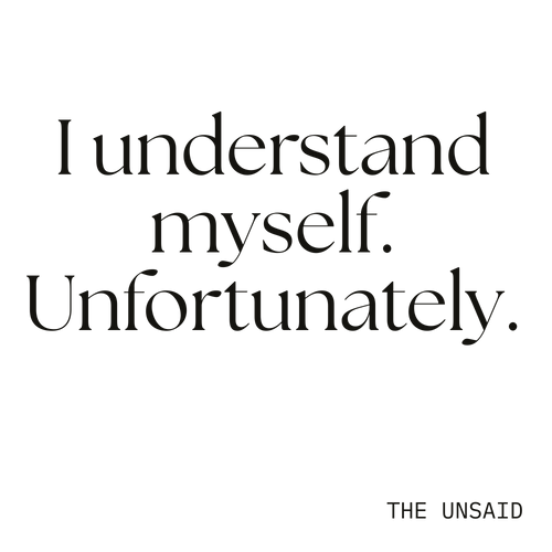 I understand myself. Unfortunately.