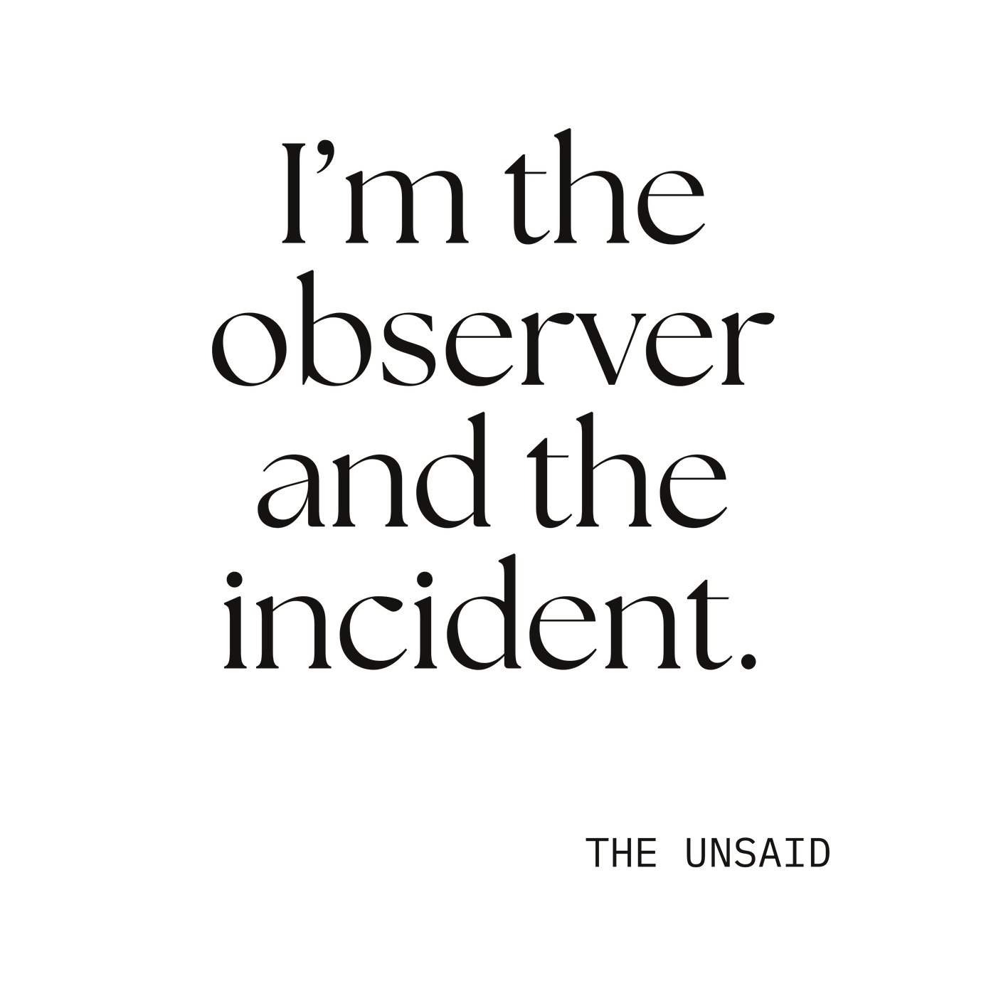 I’m the observer and the incident.