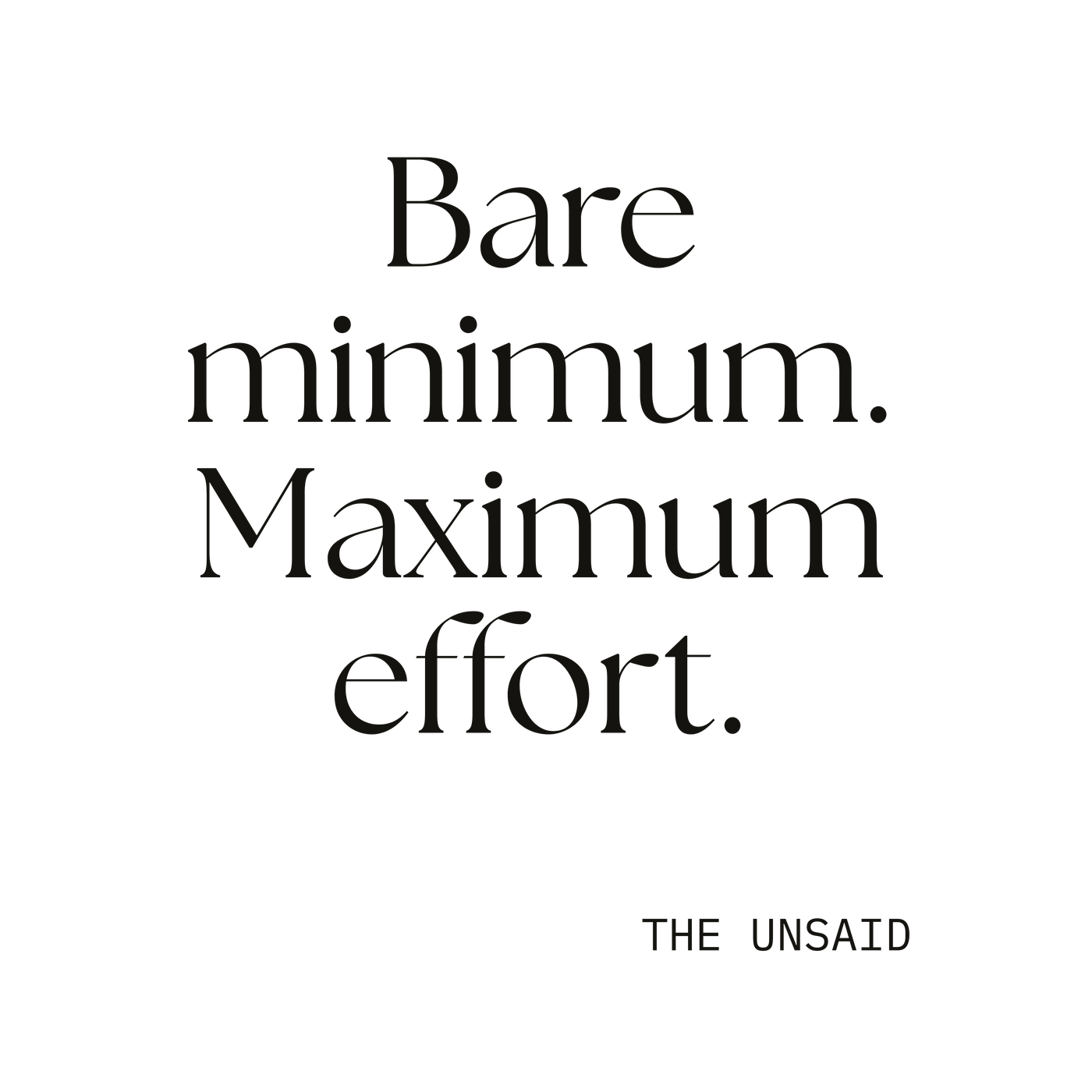 Bare minimum. Maximum effort.