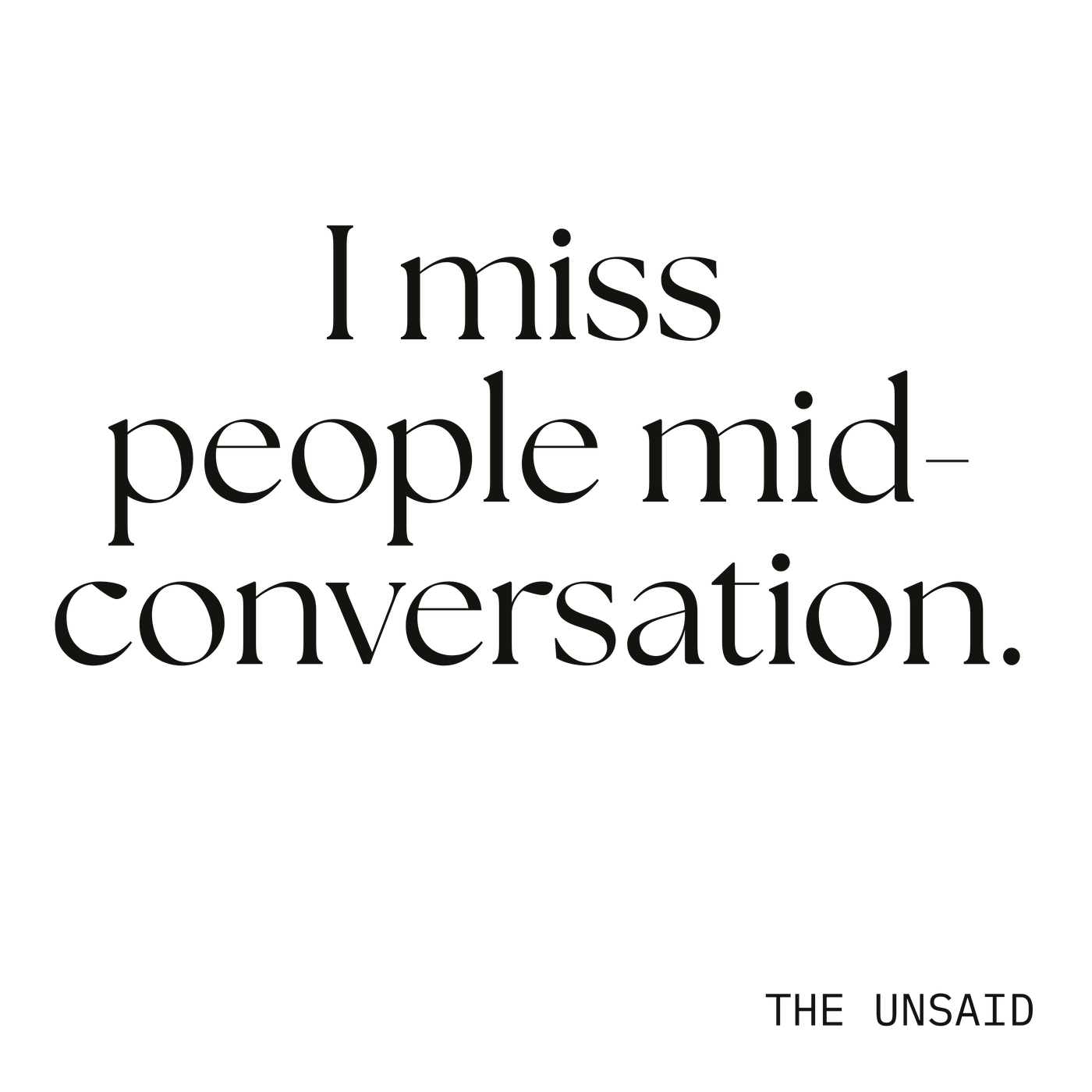 I miss people mid-conversation.
