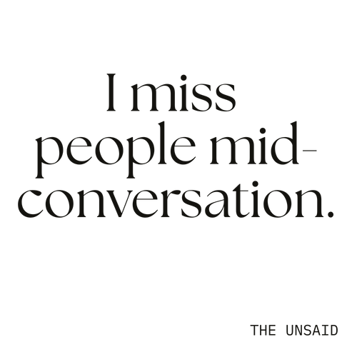 I miss people mid-conversation.