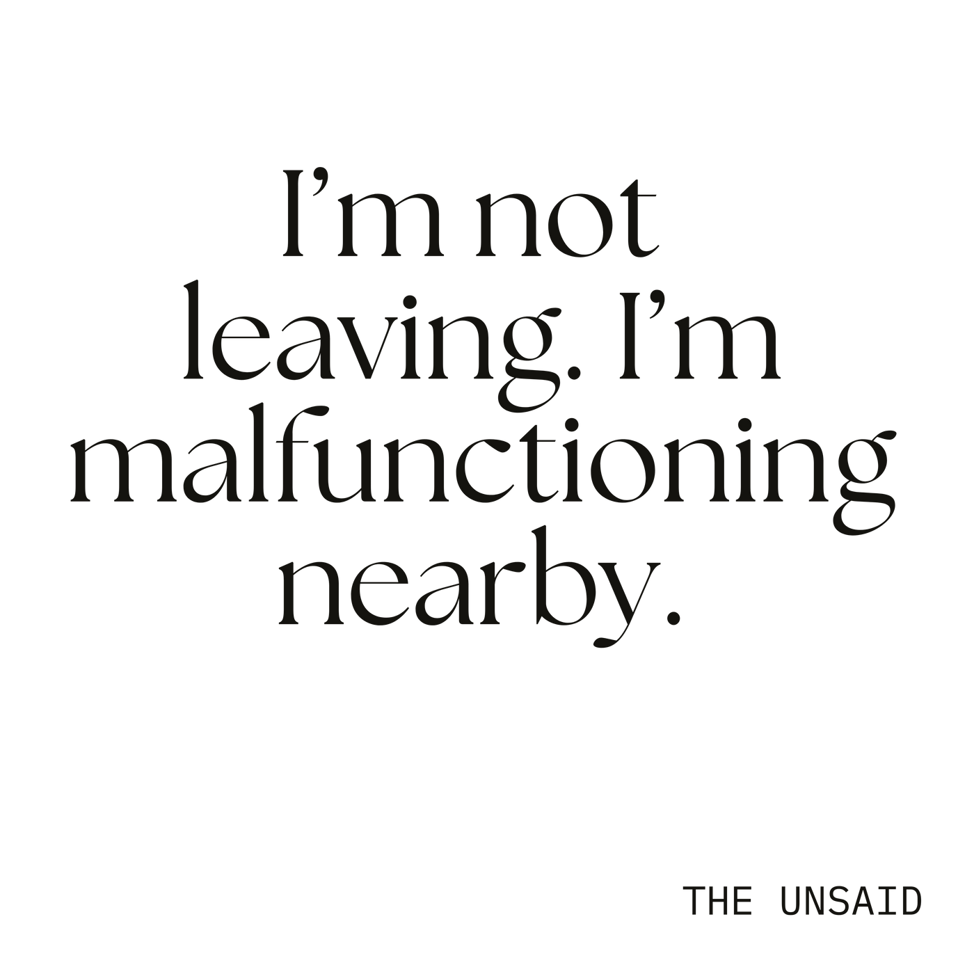 I’m not leaving. I’m malfunctioning nearby.