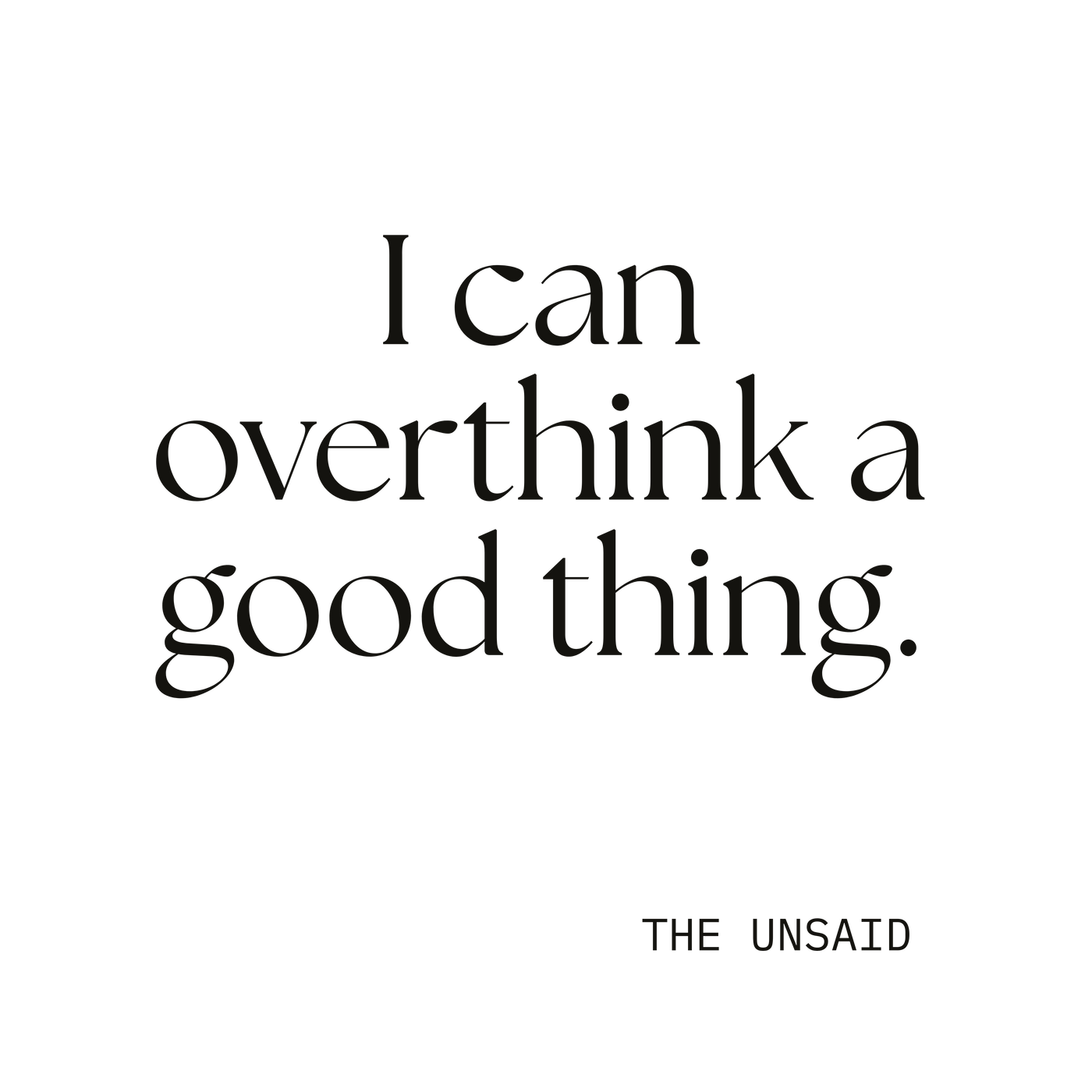 I can overthink a good thing.