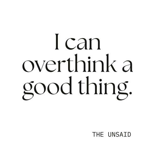 I can overthink a good thing.