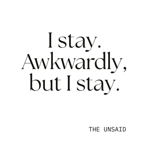 I stay. Awkwardly, but I stay.