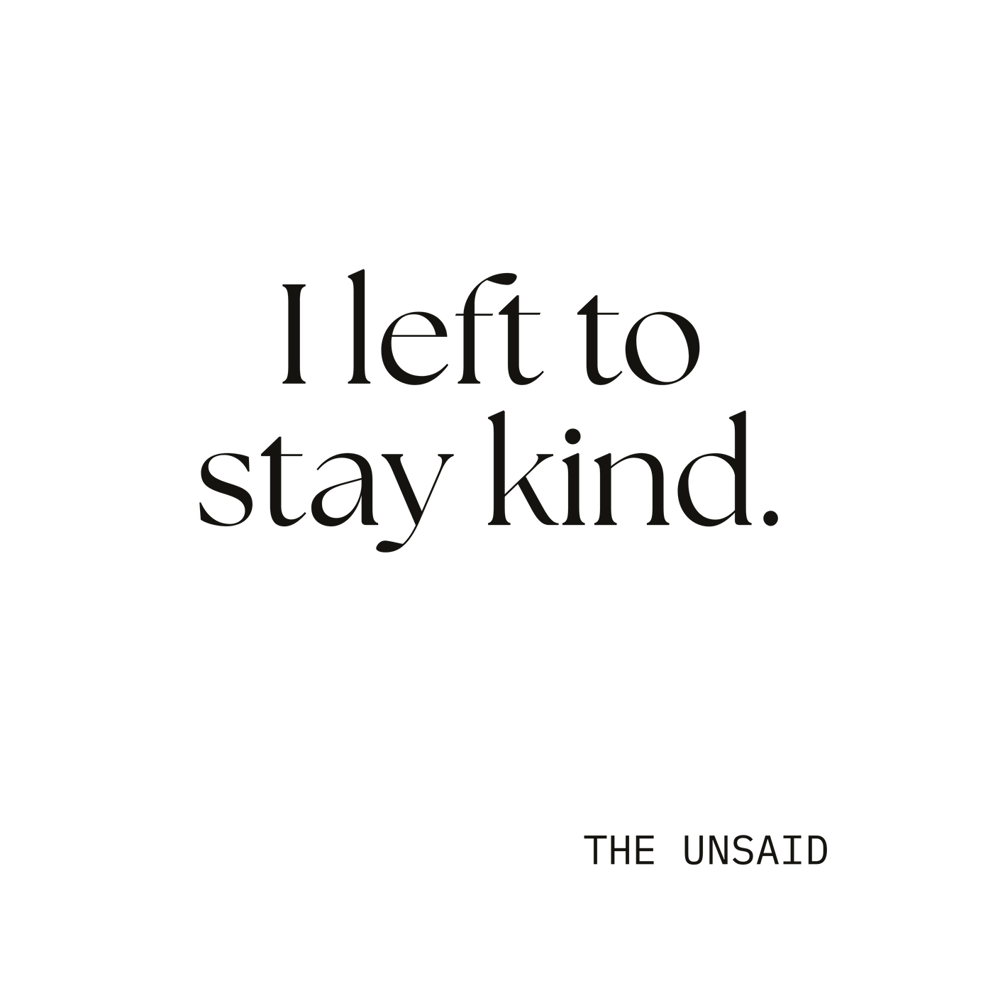 I left to stay kind.