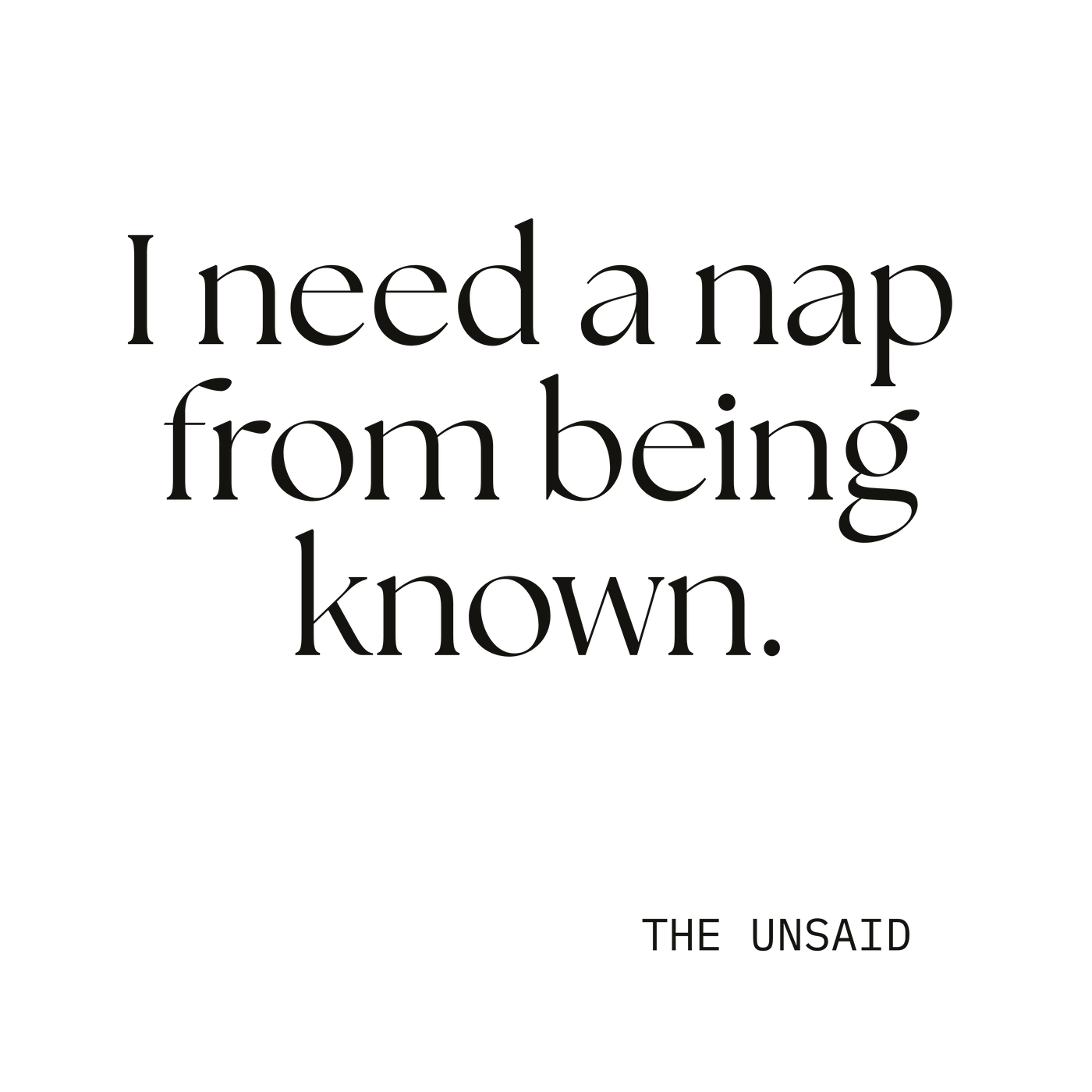 I need a nap from being known.