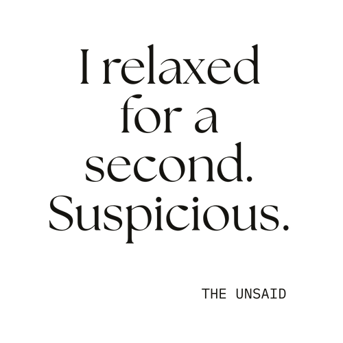 I relaxed for a second. Suspicious.