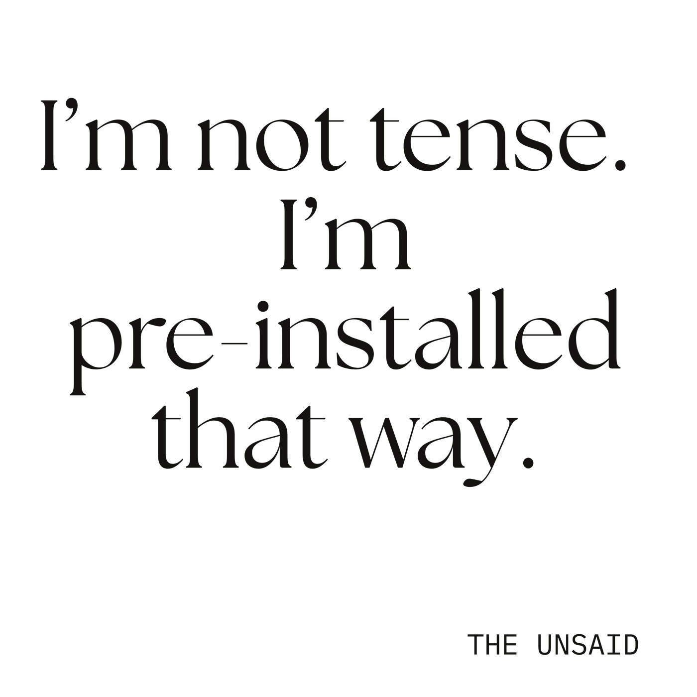 I’m not tense. I’m pre-installed that way.