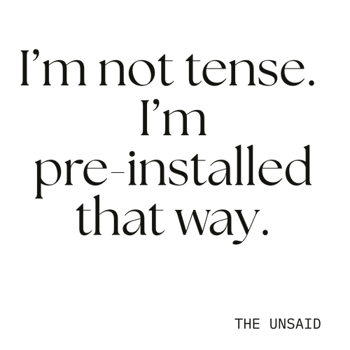 I’m not tense. I’m pre-installed that way.
