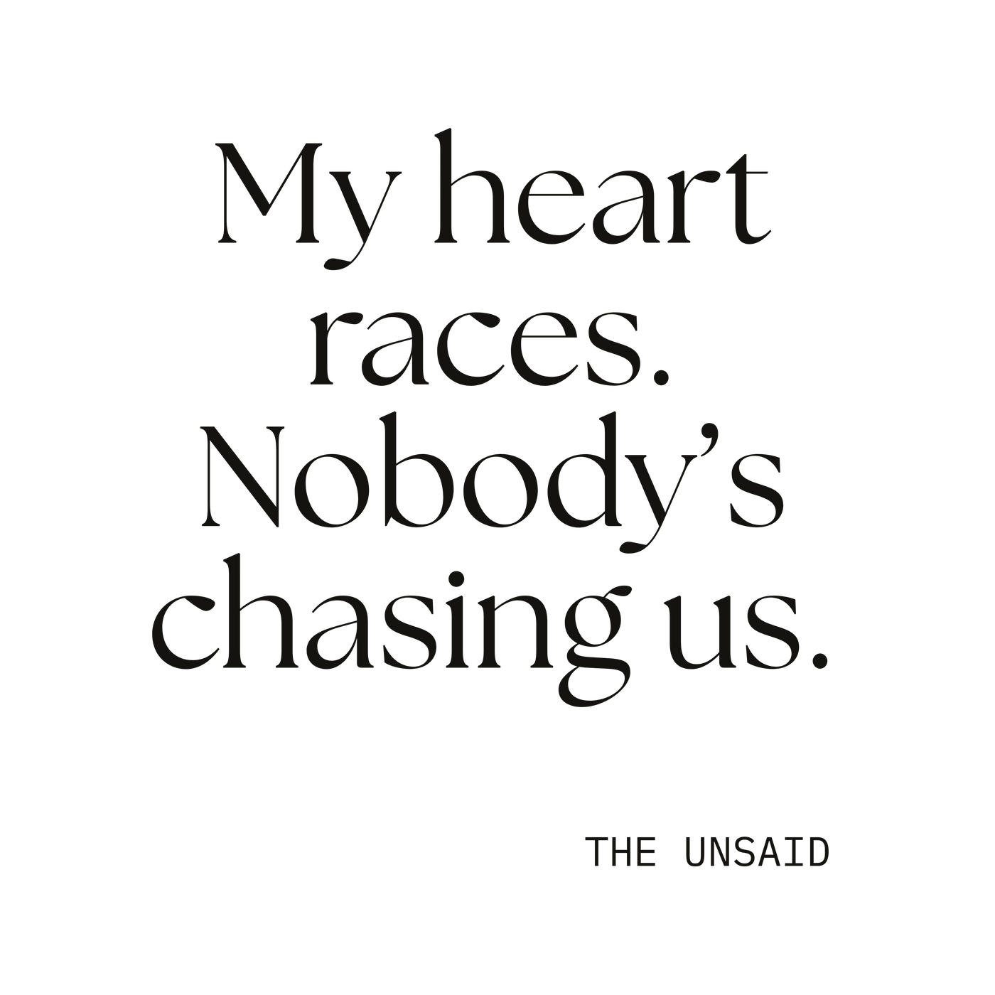 My heart races. Nobody’s chasing us.