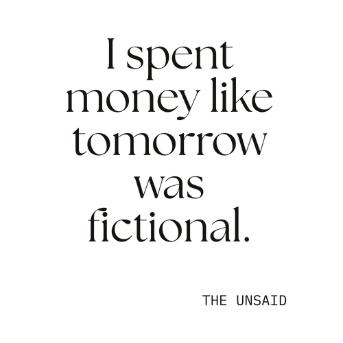 I spent money like tomorrow was fictional.