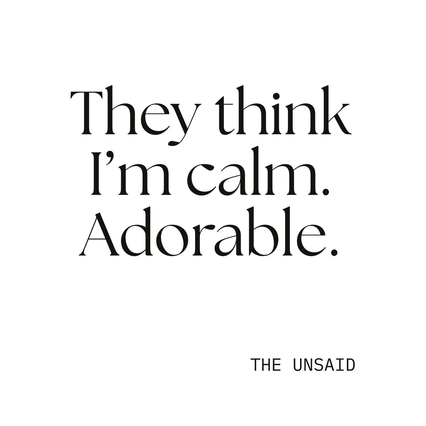 They think I’m calm. Adorable.