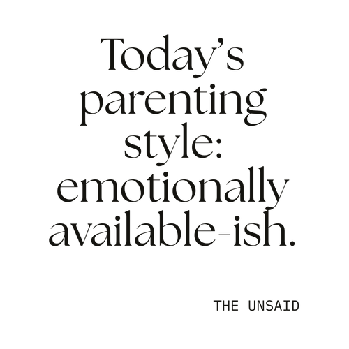 Today’s parenting style: emotionally available-ish.