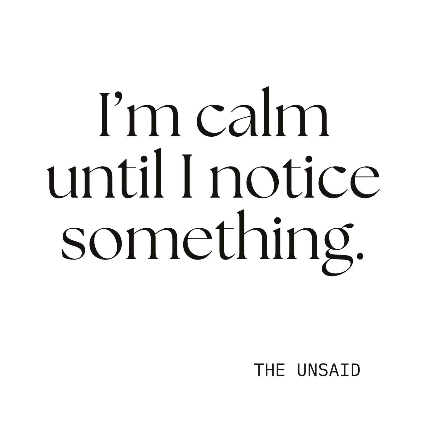 I’m calm until I notice something.