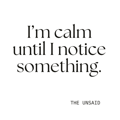 I’m calm until I notice something.