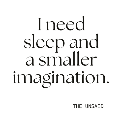 I need sleep and a smaller imagination.