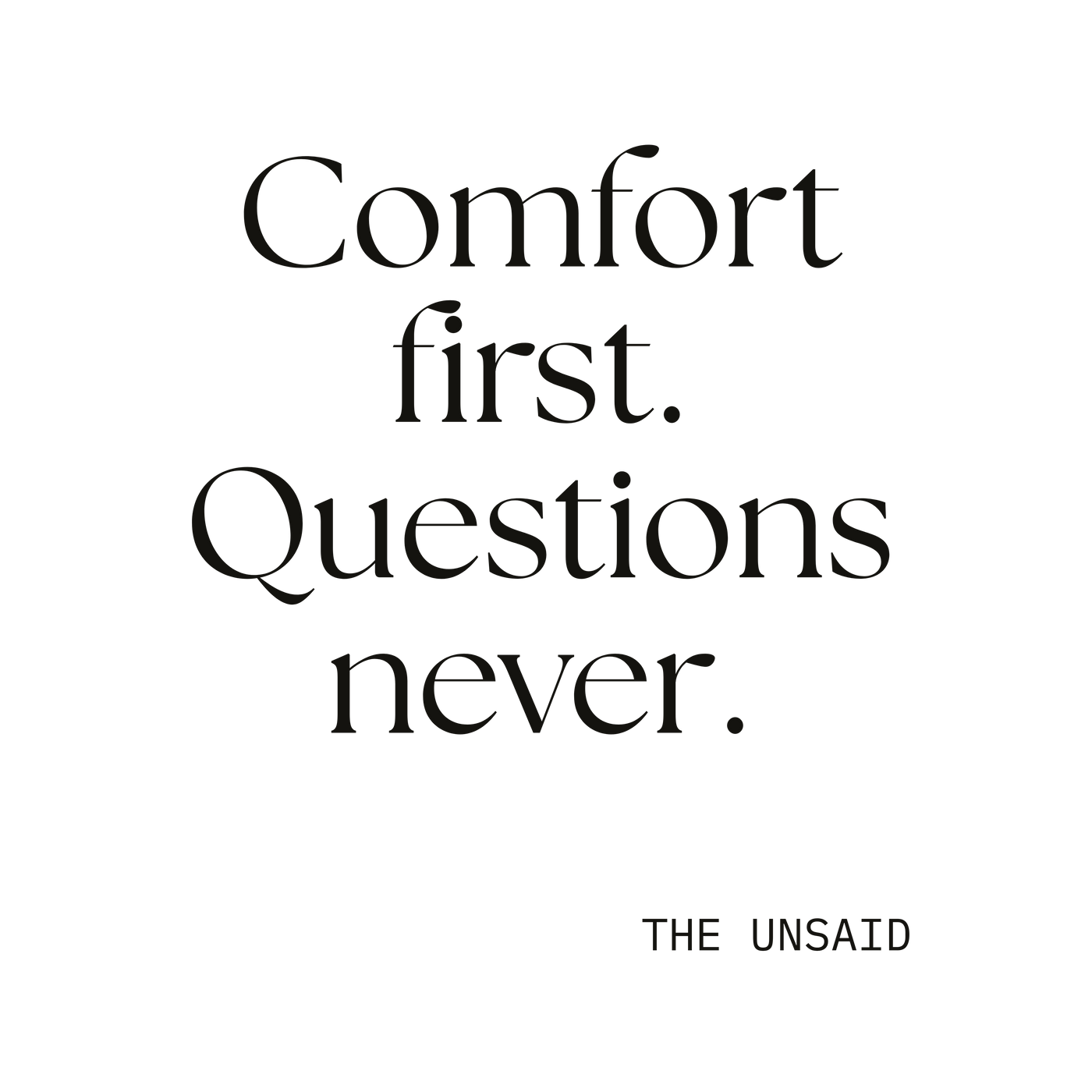 Comfort first. Questions never.