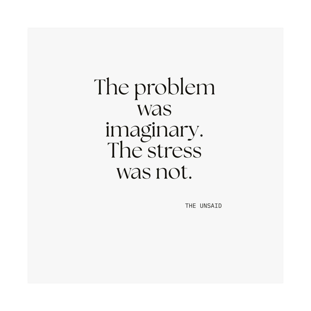 The problem was imaginary. The stress was not - Poster - For Overthinkers