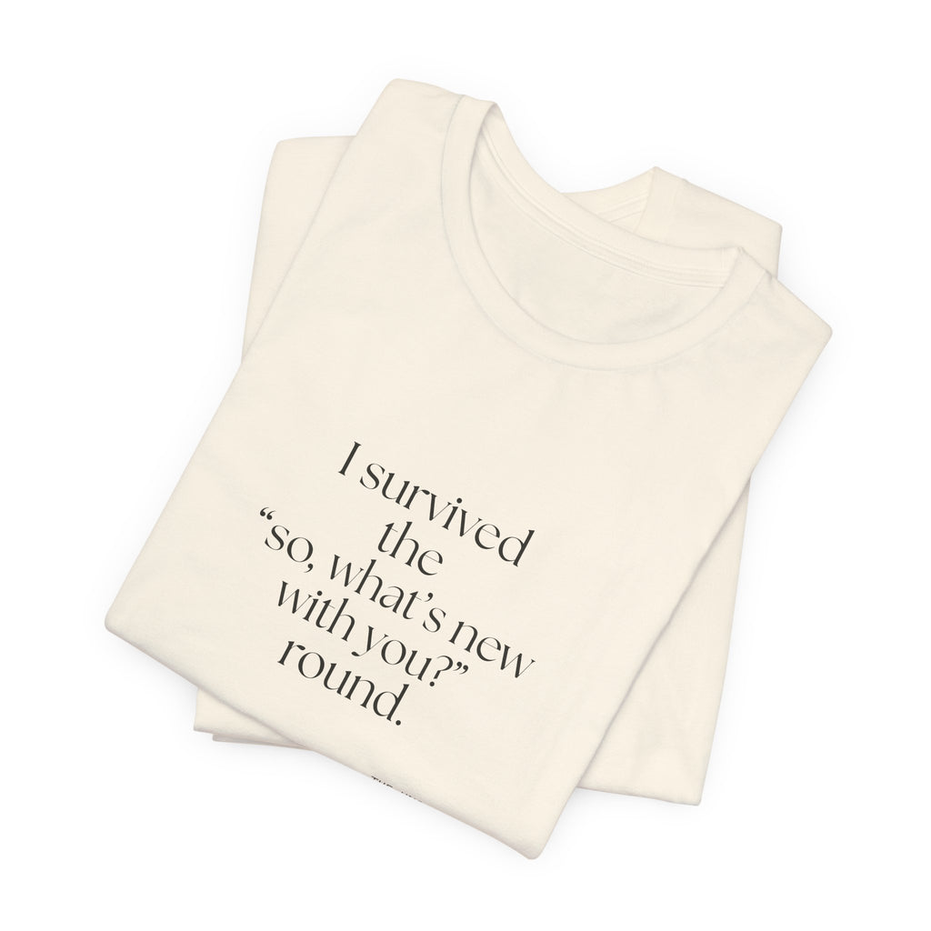 I survived the “so, what’s new with you?” round - Shirt - For Someone Who Stays