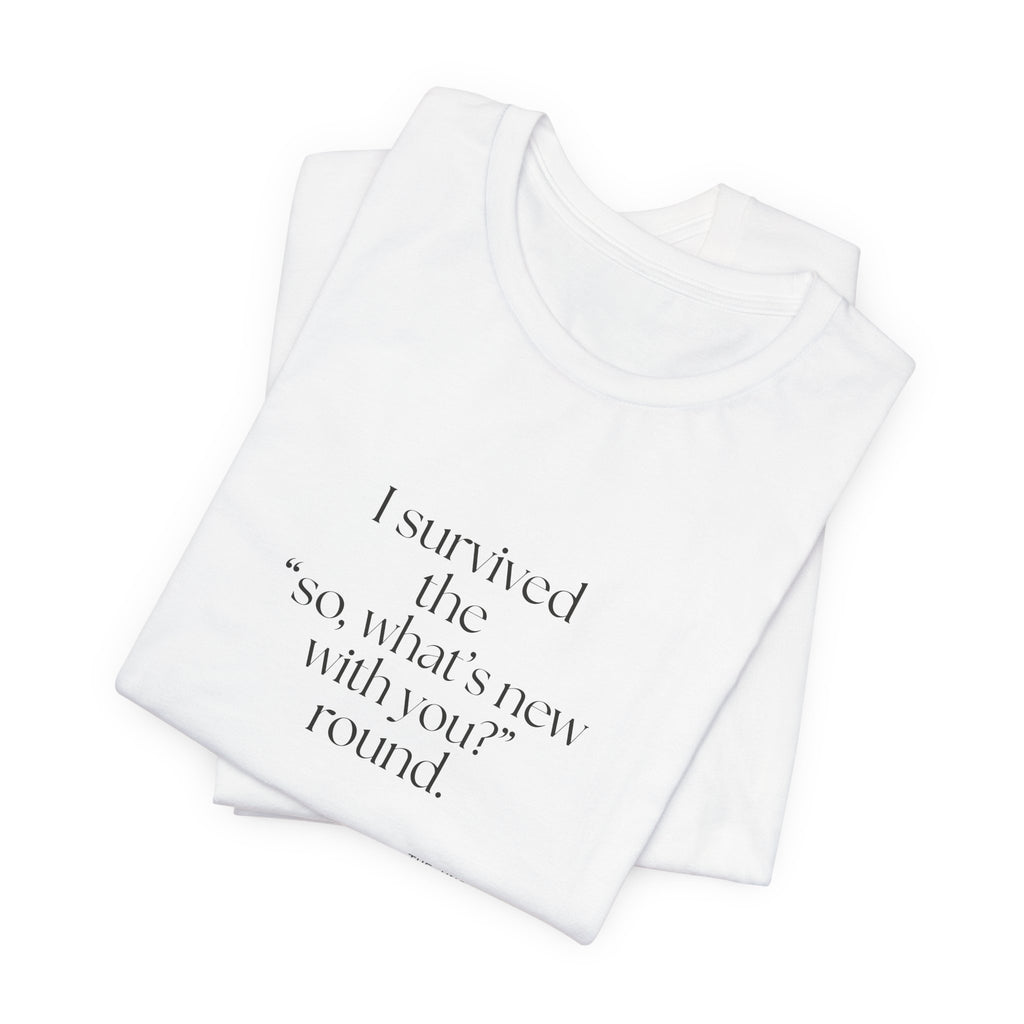 I survived the “so, what’s new with you?” round - Shirt - For Someone Who Stays