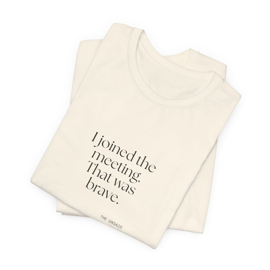 I joined the meeting. That was brave - Shirt - For Tired Days