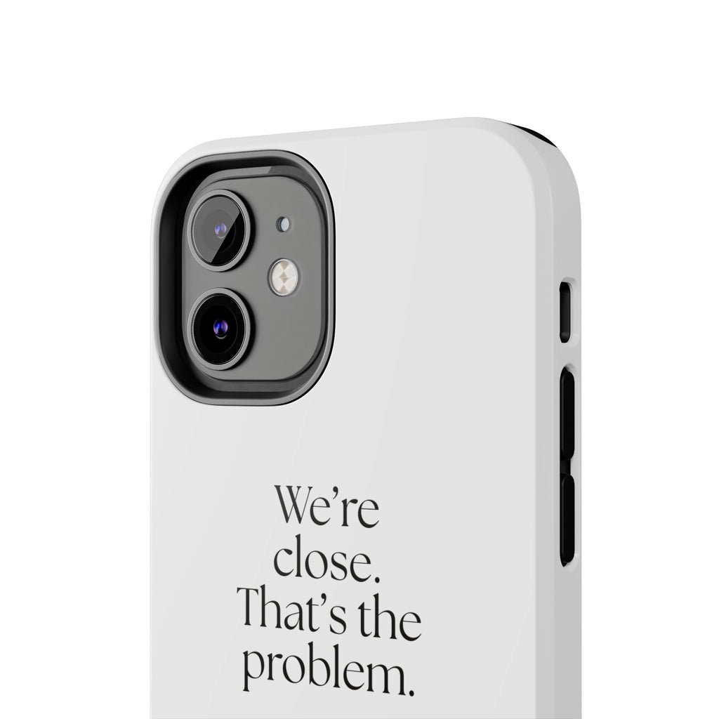 We’re close. That’s the problem - Tough Phone Case - For Someone Who Stays