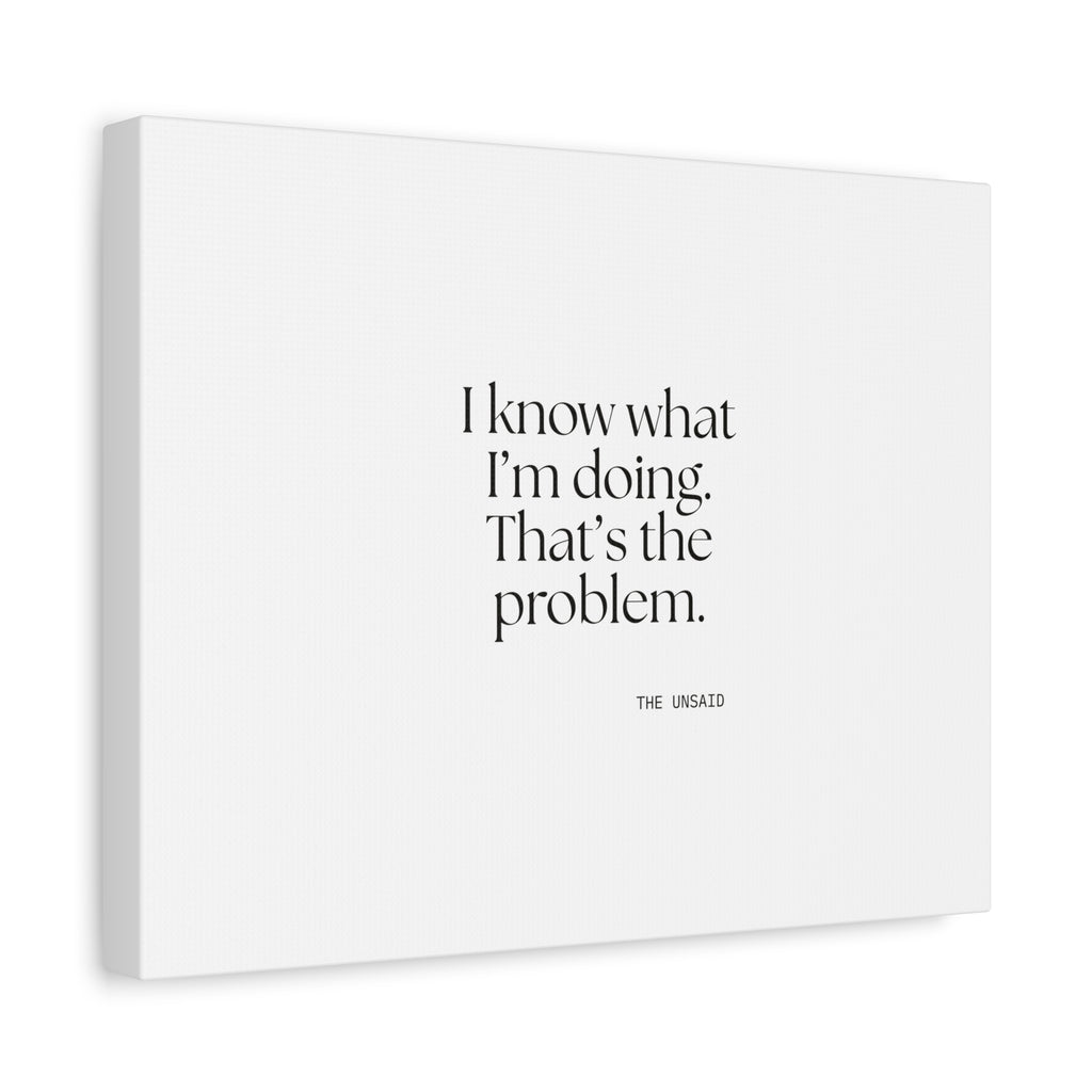 I know what I’m doing. That’s the problem - Canvas Print - Dry Humor