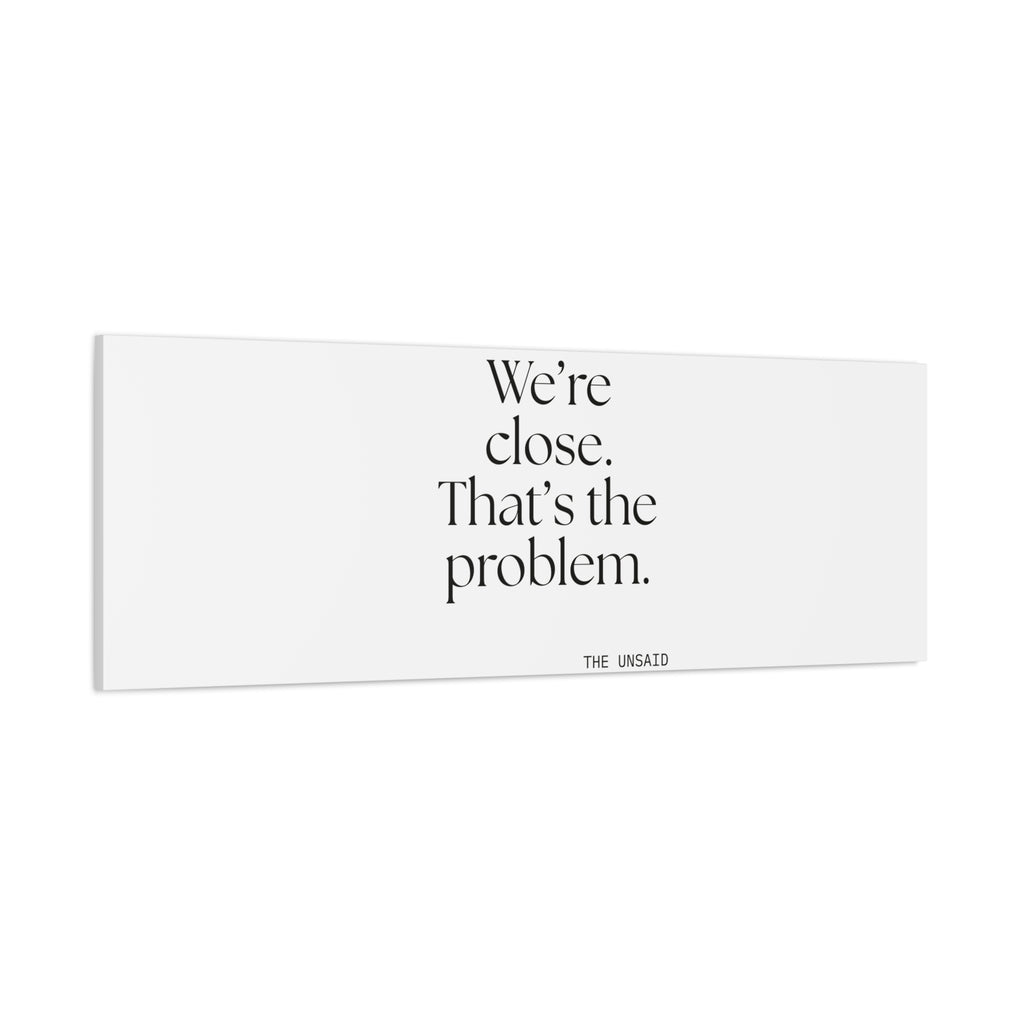 We’re close. That’s the problem - Canvas Print - For Someone Who Stays